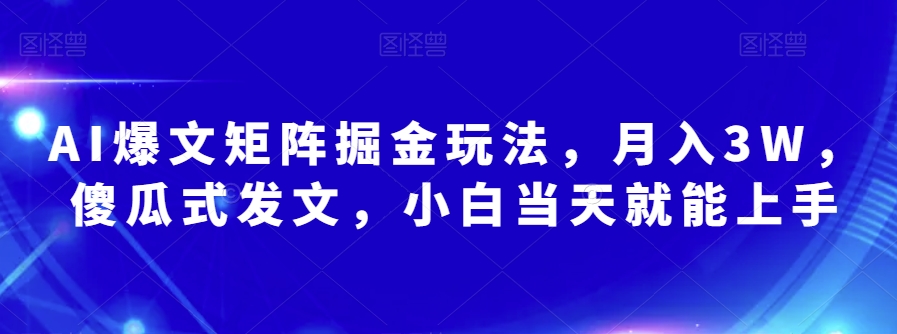 AI爆文矩阵掘金玩法，月入3W，傻瓜式发文，小白当天就能上手【揭秘】-小齐资源库
