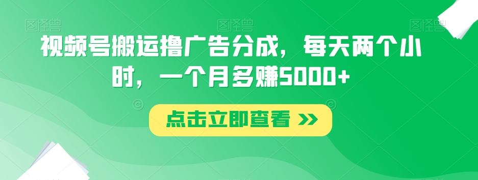 视频号搬运撸广告分成，每天两个小时，一个月多赚5000+-小齐资源库