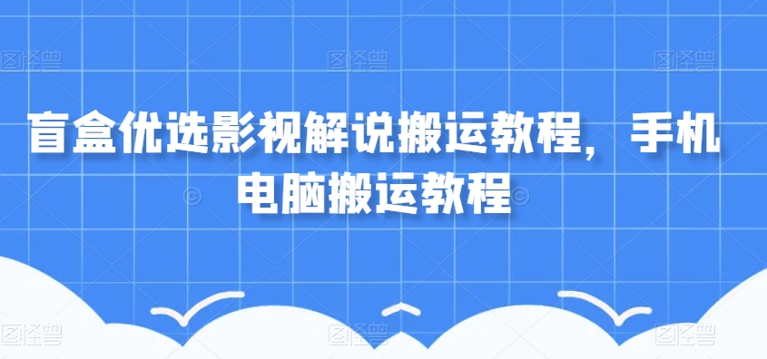 盲盒优选影视解说搬运教程，手机电脑搬运教程-小齐资源库