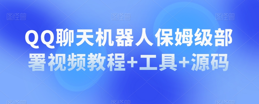 QQ聊天机器人保姆级部署视频教程+工具+源码-小齐资源库