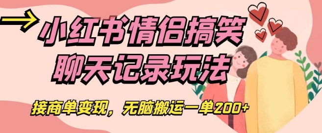 小红书情侣搞笑聊天记录玩法，接商单变现，无脑搬运一单200+【揭秘】-小齐资源库