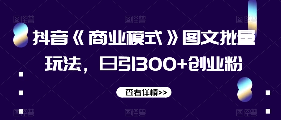 抖音《商业模式》图文批量玩法，日引300+创业粉【揭秘】-小齐资源库