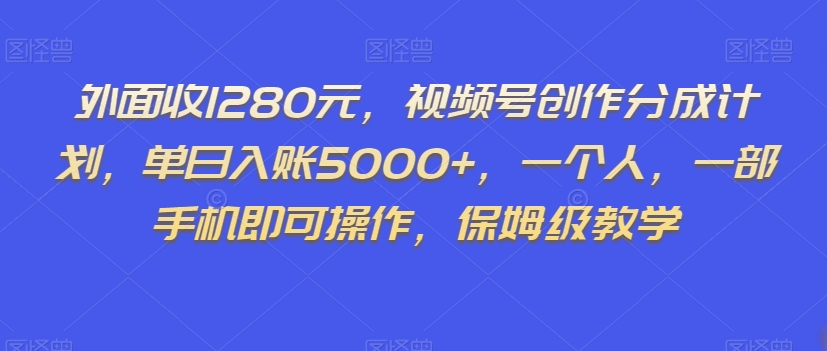 外面收1280元，视频号创作分成计划，单日入账5000+，一个人，一部手机即可操作，保姆级教学【揭秘】-小齐资源库