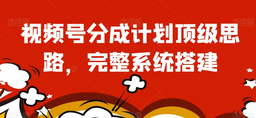 视频号分成计划顶级思路，完整系统搭建【揭秘】-小齐资源库