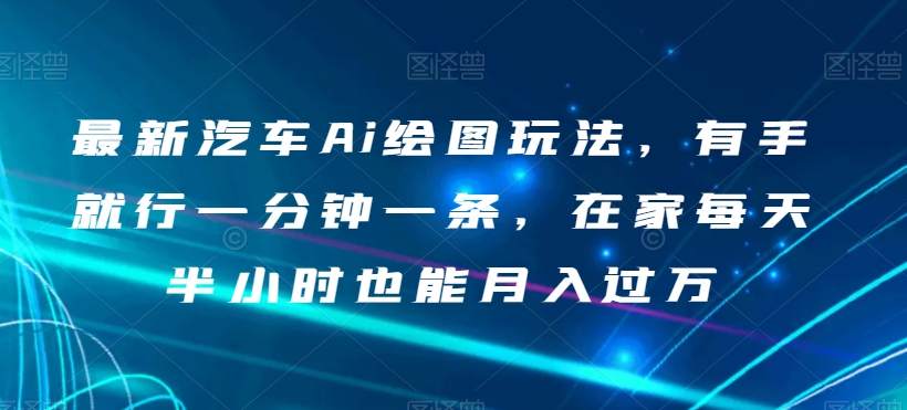 最新汽车Ai绘图玩法，有手就行一分钟一条，在家每天半小时也能月入过万【揭秘】-小齐资源库