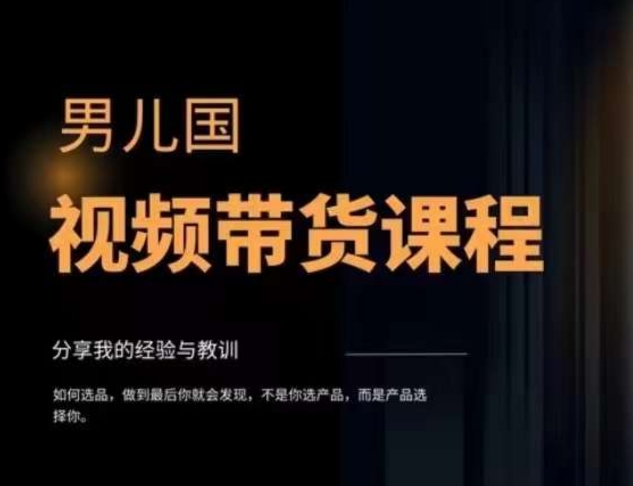 男儿国·视频带货课程，视频带货是才‬最赚钱、最值得长期去做的方向，没有之一，变现简单直接-小齐资源库