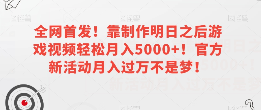 全网首发！靠制作明日之后游戏视频轻松月入5000+！官方新活动月入过万不是梦！【揭秘】-小齐资源库