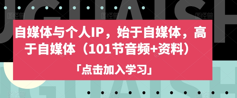 自媒体与个人IP，始于自媒体，高于自媒体（101节音频+资料）-小齐资源库