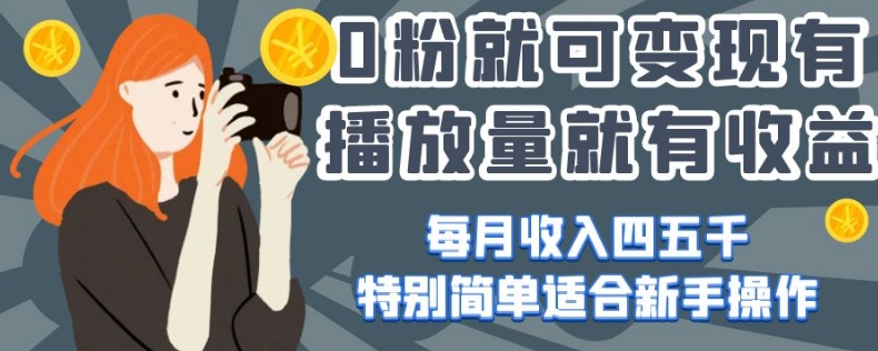 0粉就可变现，有播放量就有收益，每月收入四五千，特别简单适合新手操作【揭秘】-小齐资源库