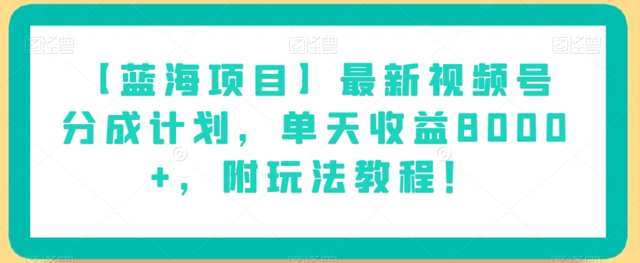 【蓝海项目】最新视频号分成计划，单天收益8000+，附玩法教程！-小齐资源库