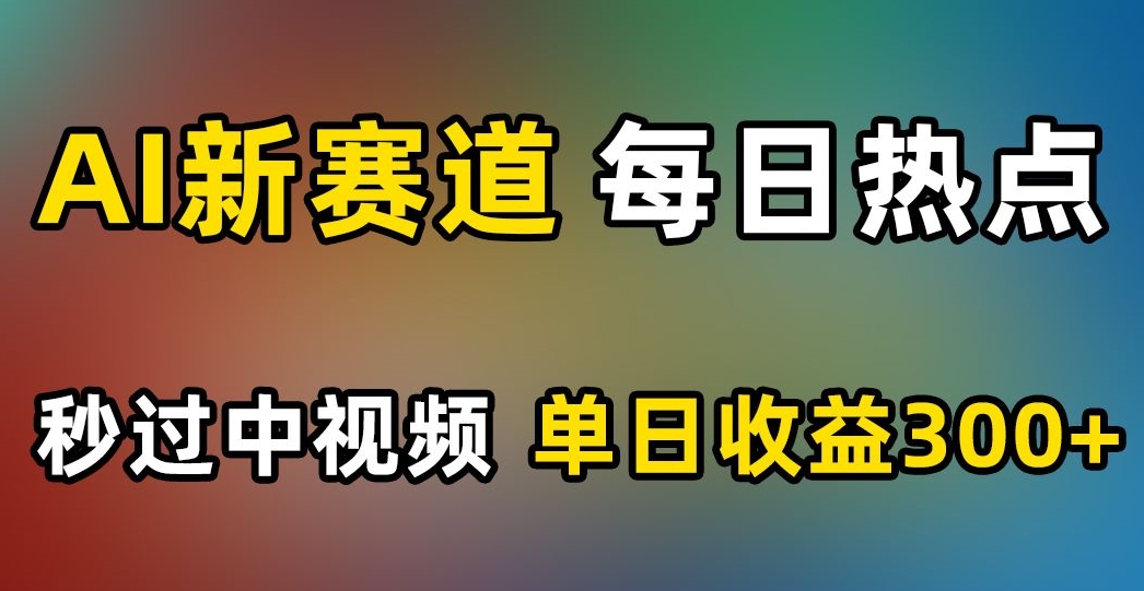 AI新赛道，每日热点，秒过中视频，单日收益300+【揭秘】-小齐资源库