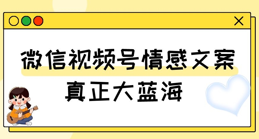 视频号情感文案，真正大蓝海，简单操作，新手小白轻松上手（教程+素材）【揭秘】-小齐资源库