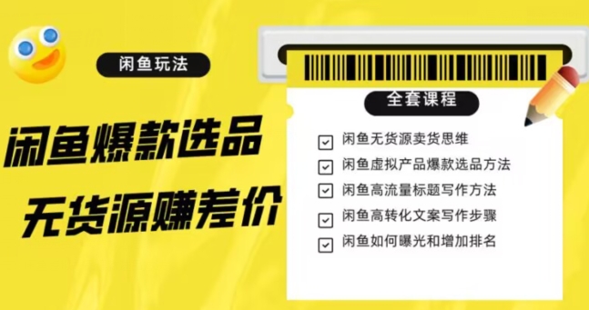 闲鱼无货源赚差价进阶玩法，爆款选品，资源寻找，引流变现全套教程（11节课）【揭秘】-小齐资源库