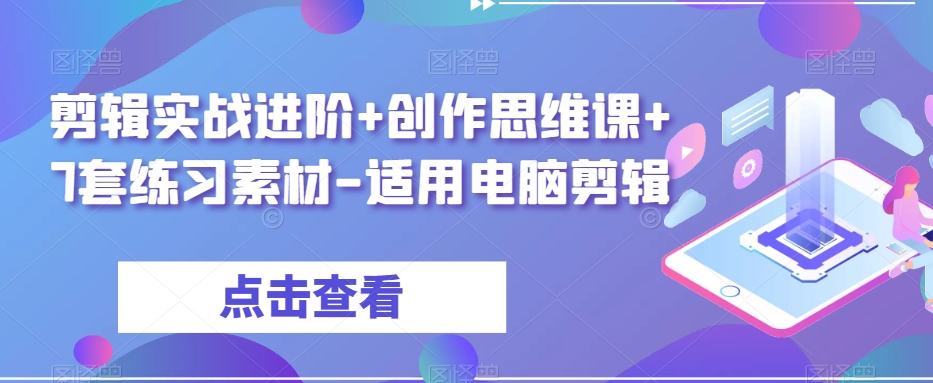 剪辑实战进阶+创作思维课+7套练习素材-适用电脑剪辑-小齐资源库