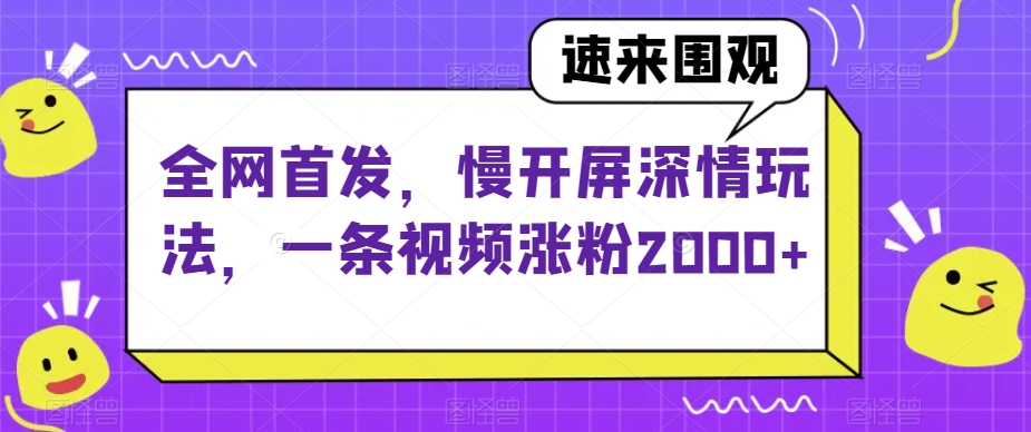 全网首发，慢开屏深情玩法，一条视频涨粉2000+【揭秘】-小齐资源库