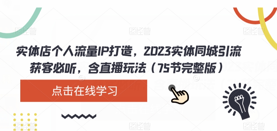 实体店个人流量IP打造，2023实体同城引流获客必听，含直播玩法（75节完整版）-小齐资源库