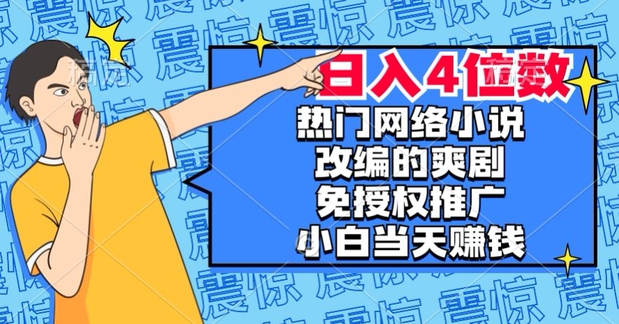 热门网络小说改编的爽剧，免授权推广，新人当天就能赚钱，日入4位数【揭秘】-小齐资源库