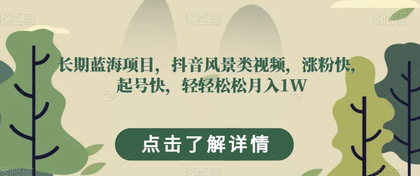 长期蓝海项目，抖音风景类视频，涨粉快，起号快，轻轻松松月入1W【揭秘】-小齐资源库