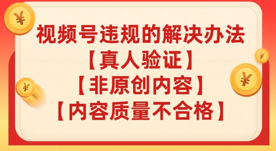 视频号【真人验证】【内容质量不合格】【非原创内容】的违规解决办法【揭秘】-小齐资源库