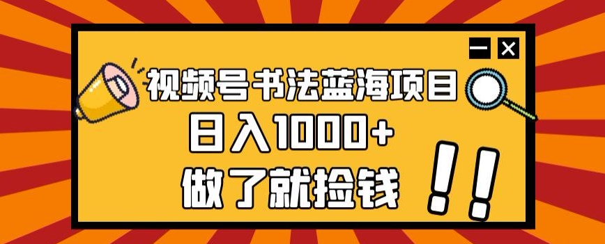 视频号书法蓝海项目，玩法简单，日入1000+【揭秘】-小齐资源库