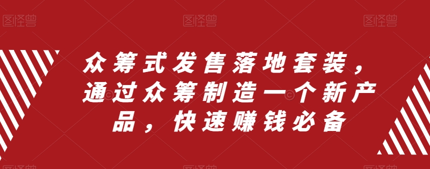 众筹式发售落地套装，通过众筹制造一个新产品，快速赚钱必备-小齐资源库