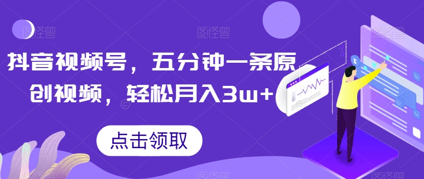 抖音视频号，五分钟一条原创视频，轻松月入3w+【独家秘诀，传授赚钱方法】【揭秘】-小齐资源库