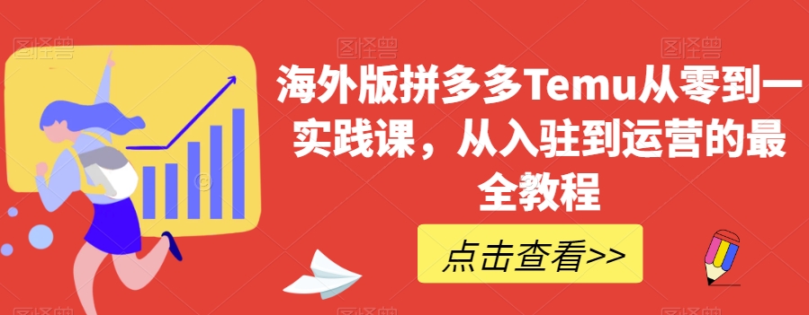 海外版拼多多Temu从零到一实践课，从入驻到运营的最全教程-小齐资源库