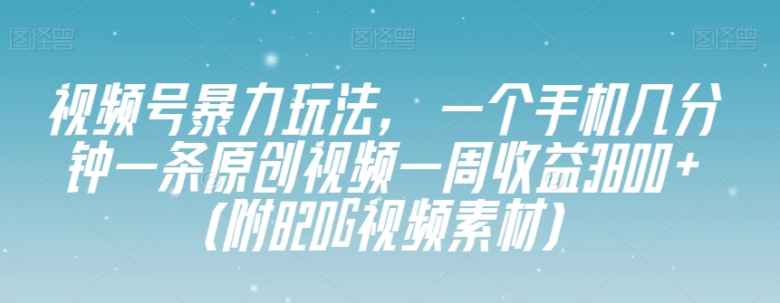视频号暴力玩法，一个手机几分钟一条原创视频一周收益3800+（附820G视频素材）-小齐资源库