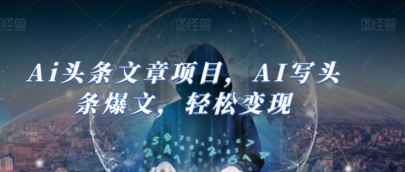 Ai头条文章项目，AI写头条爆文，轻松变现-小齐资源库