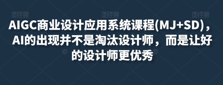 AIGC商业设计应用系统课程(MJ+SD)，AI的出现并不是淘汰设计师，而是让好的设计师更优秀-小齐资源库
