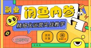 闲鱼精细化运营入门+高阶实战教学,从底层逻辑到轻松变现,多维度玩转闲鱼副业-小齐资源库