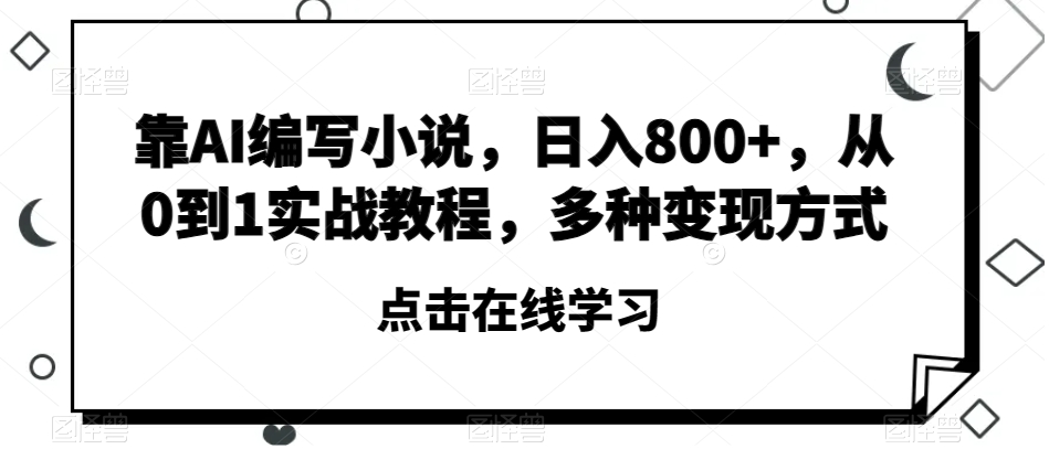 靠AI编写小说，日入800+，从0到1实战教程，多种变现方式【揭秘】-小齐资源库