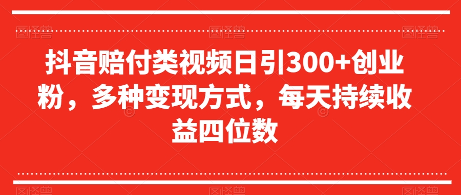 抖音赔付类视频日引300+创业粉，多种变现方式，每天持续收益四位数【揭秘】-小齐资源库