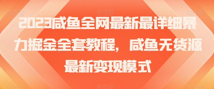 2023咸鱼全网最新最详细暴力掘金全套教程，咸鱼无货源最新变现模式【揭秘】-小齐资源库