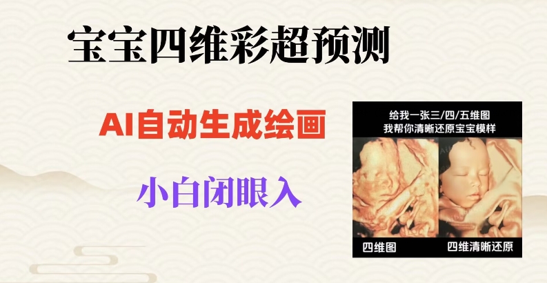 宝宝四维彩超AI预测项目，无门槛生成闭眼入日500+【揭秘】-小齐资源库