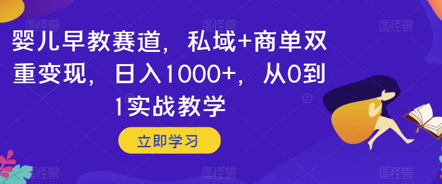 婴儿早教赛道，私域+商单双重变现，日入1000+，从0到1实战教学【揭秘】-小齐资源库