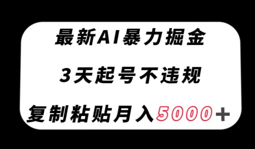 最新AI暴力掘金，3天必起号不违规，复制粘贴月入5000＋【揭秘】-小齐资源库
