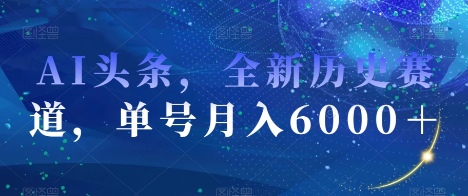 AI头条，全新历史赛道，单号月入6000＋【揭秘】-小齐资源库