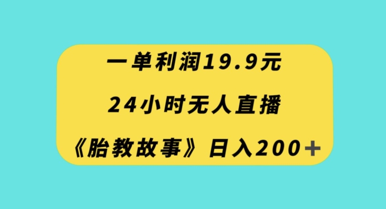 一单利润19.9，24小时无人直播胎教故事，每天轻松200+【揭秘】-小齐资源库