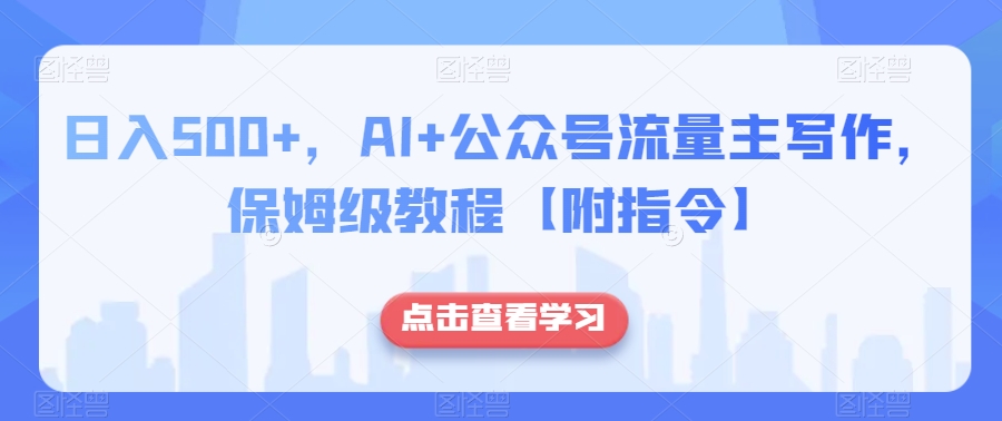 日入500+，AI+公众号流量主写作，保姆级教程【附指令】-小齐资源库