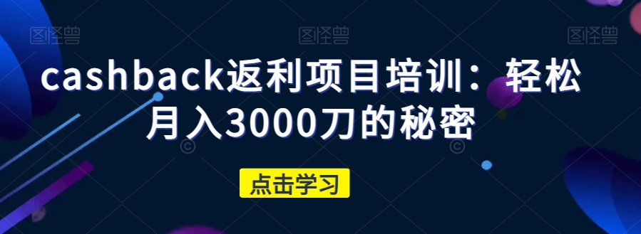 cashback返利项目培训：轻松月入3000刀的秘密-小齐资源库