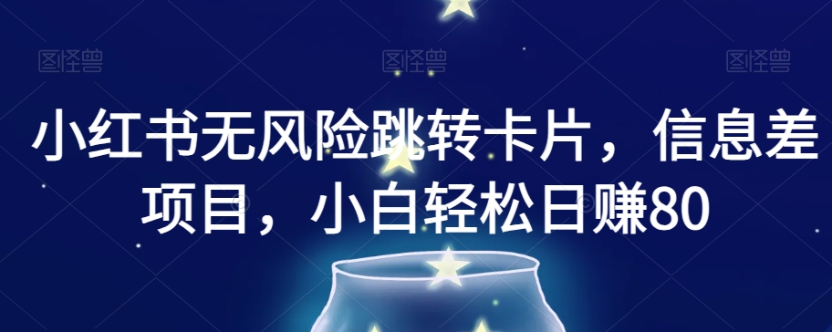 小红书无风险跳转卡片，信息差项目，小白轻松日赚800【揭秘】-小齐资源库