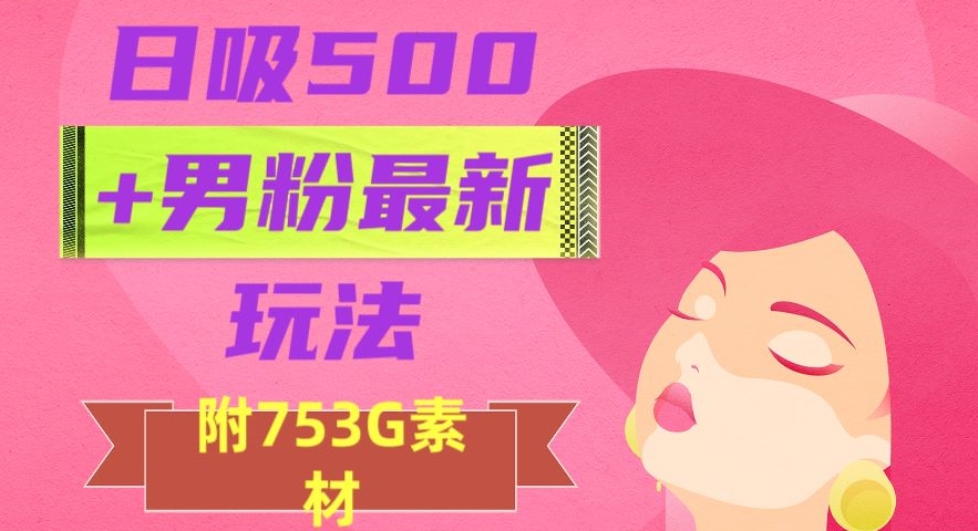 日吸500+男粉最新玩法，从作品制作到如何引流及后端变现，保姆级教程【揭秘】-小齐资源库