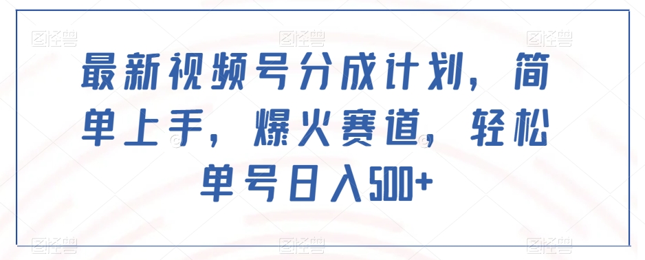 最新视频号分成计划，简单上手，爆火赛道，轻松单号日入500+-小齐资源库