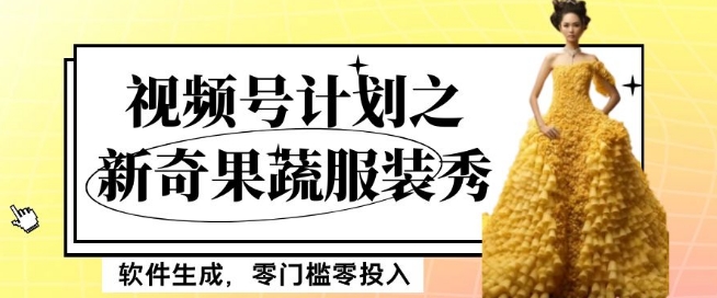 最新项目视频号计划之新奇果蔬服装秀，软件生成，零门槛零投入也可月入5000+【揭秘】-小齐资源库