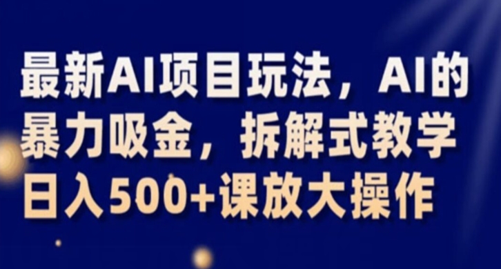 最新AI项目玩法，AI的暴力吸金，拆解式教学，日入500+课放大操作【揭秘】-小齐资源库
