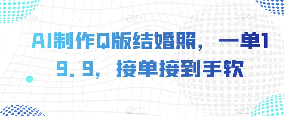 AI制作Q版结婚照，一单19.9，接单接到手软【揭秘】-小齐资源库