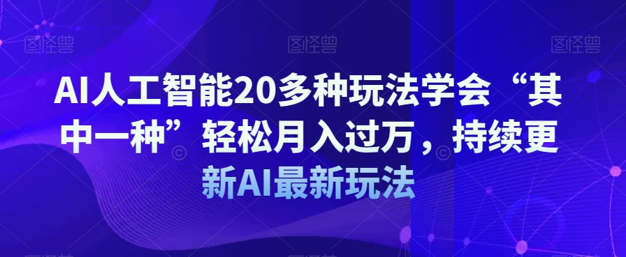 AI人工智能20多种玩法学会“其中一种”轻松月入过万，持续更新AI最新玩法-小齐资源库