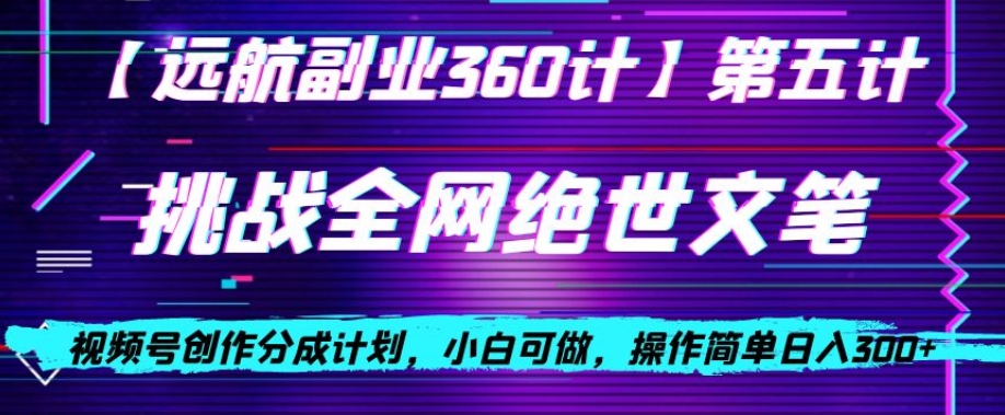 视频号创作分成之挑战全网绝世文笔，小白可做，操作简单日入300+【揭秘】-小齐资源库