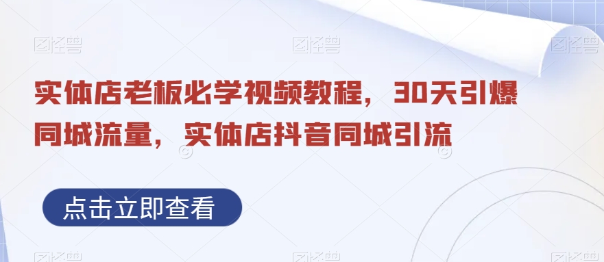 实体店老板必学视频教程，30天引爆同城流量，实体店抖音同城引流-小齐资源库